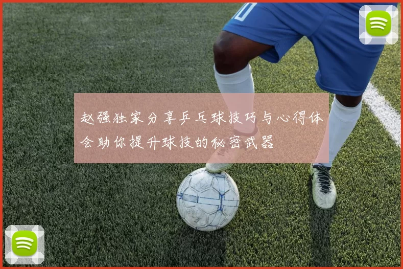 赵强独家分享乒乓球技巧与心得体会助你提升球技的秘密武器