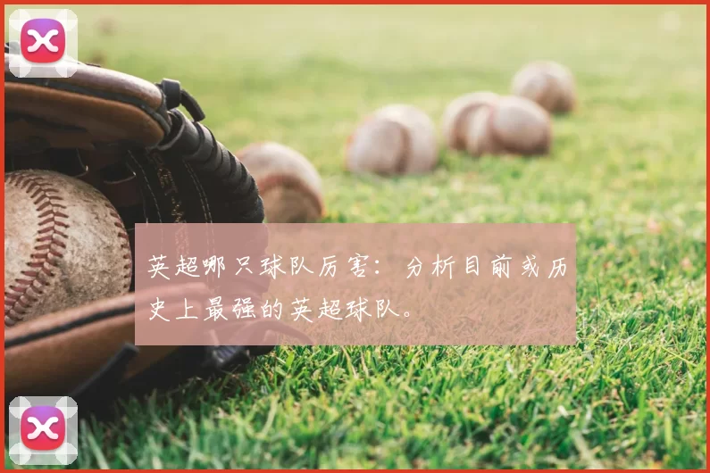 英超哪只球队厉害：分析目前或历史上最强的英超球队。