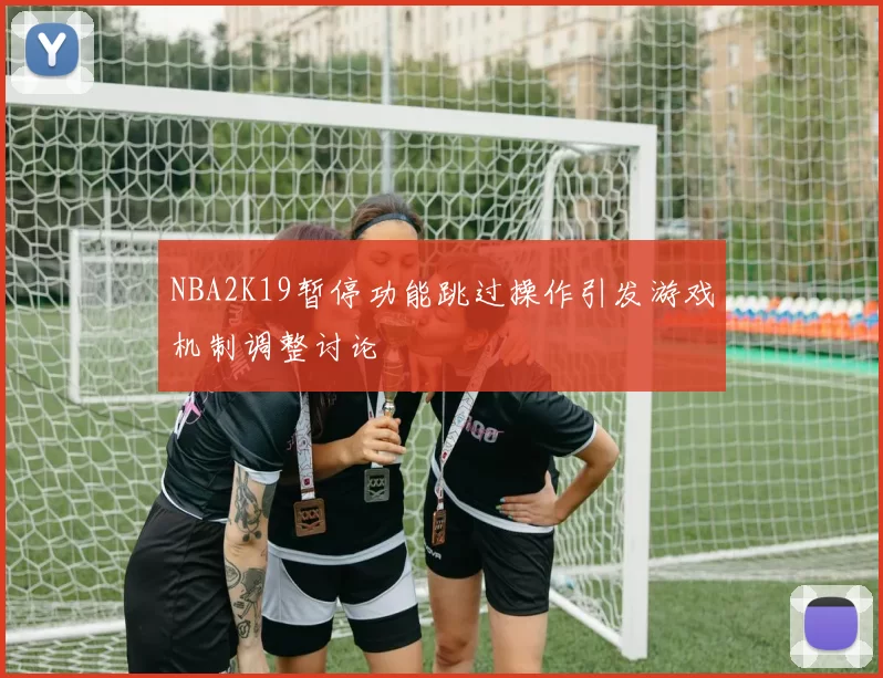 NBA2K19暂停功能跳过操作引发游戏机制调整讨论