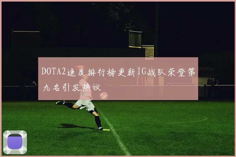 DOTA2速度排行榜更新IG战队荣登第九名引发热议