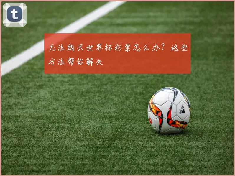 无法购买世界杯彩票怎么办?这些方法帮你解决