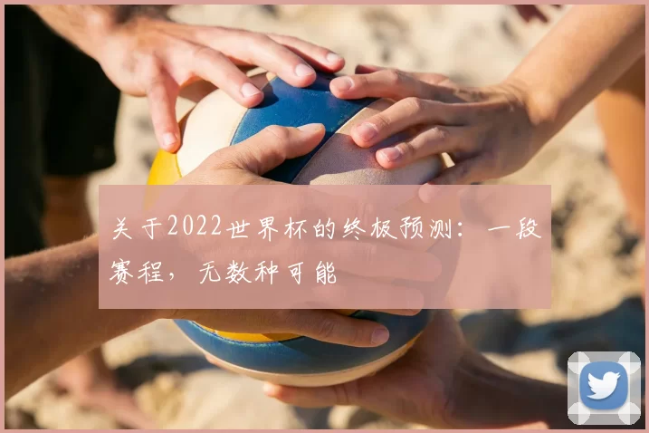 关于2022世界杯的终极预测：一段赛程，无数种可能