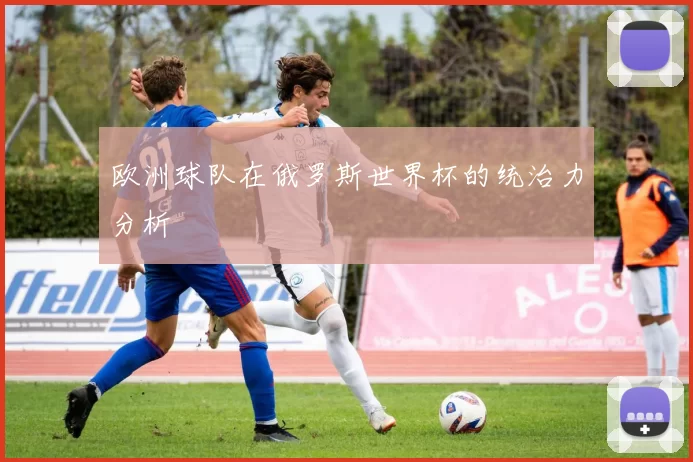 欧洲球队在俄罗斯世界杯的统治力分析