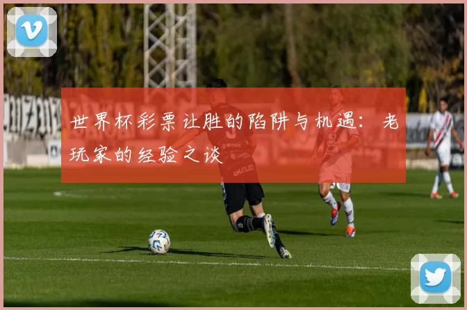 世界杯彩票让胜的陷阱与机遇：老玩家的经验之谈