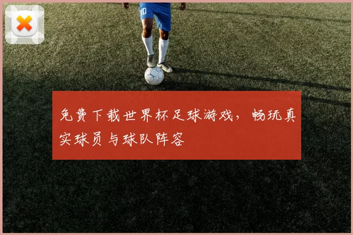 免费下载世界杯足球游戏,畅玩真实球员与球队阵容