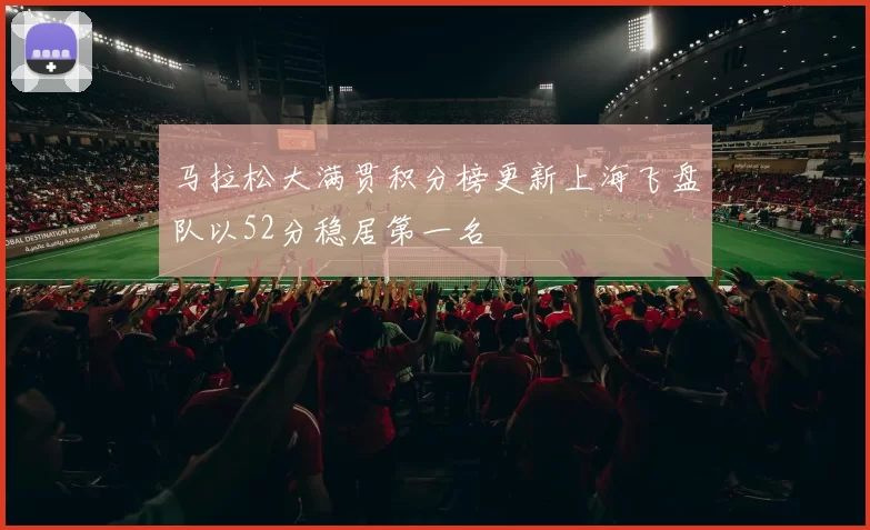 马拉松大满贯积分榜更新上海飞盘队以52分稳居第一名