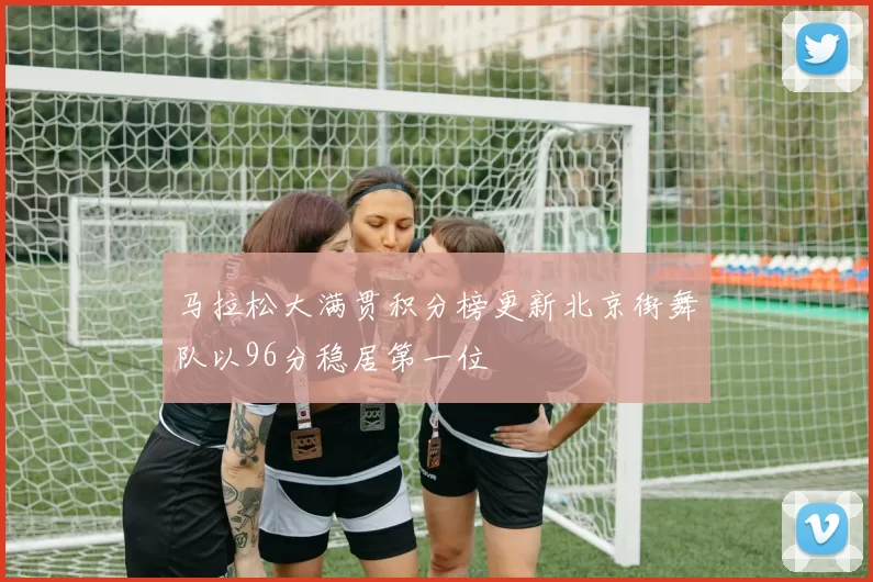 马拉松大满贯积分榜更新北京街舞队以96分稳居第一位
