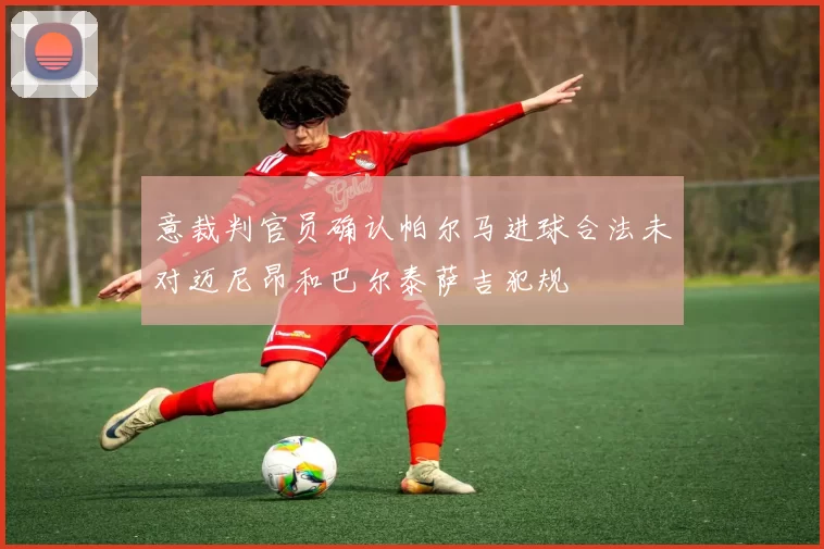 意裁判官员确认帕尔马进球合法未对迈尼昂和巴尔泰萨吉犯规