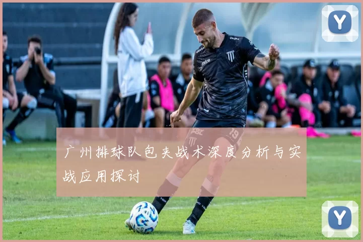 广州排球队包夹战术深度分析与实战应用探讨