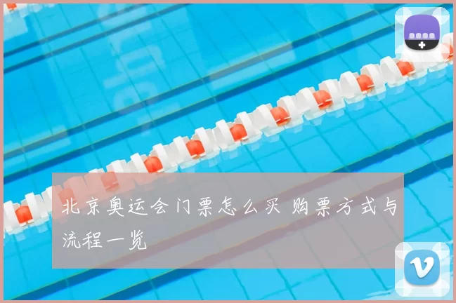 北京奥运会门票怎么买 购票方式与流程一览