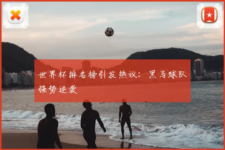 世界杯排名榜引发热议：黑马球队强势逆袭