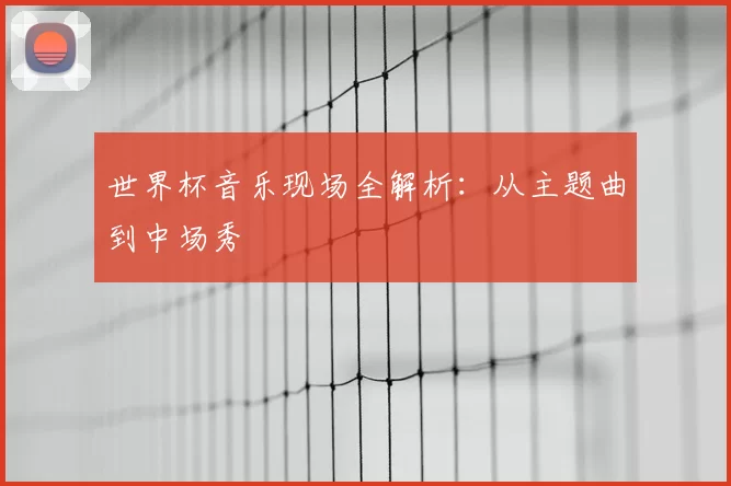 世界杯音乐现场全解析：从主题曲到中场秀
