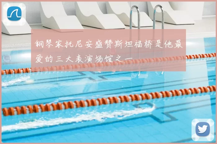 钢琴家托尼安盛赞斯坦福桥是他最爱的三大表演场馆之一