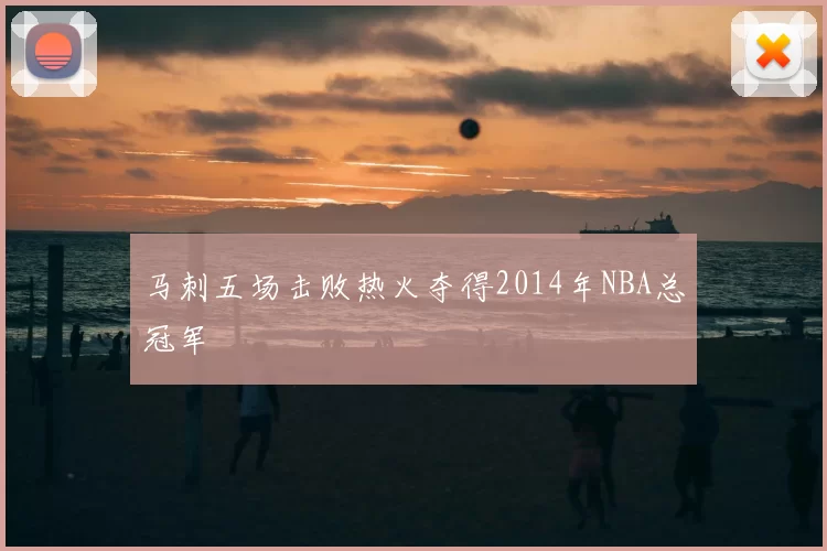 马刺五场击败热火夺得2014年NBA总冠军