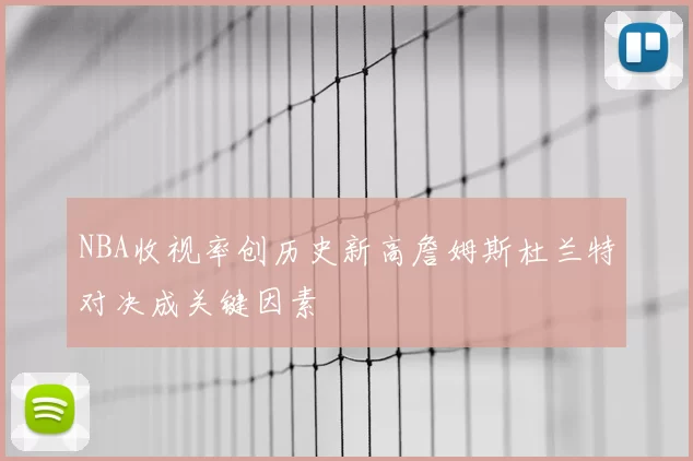 NBA收视率创历史新高詹姆斯杜兰特对决成关键因素