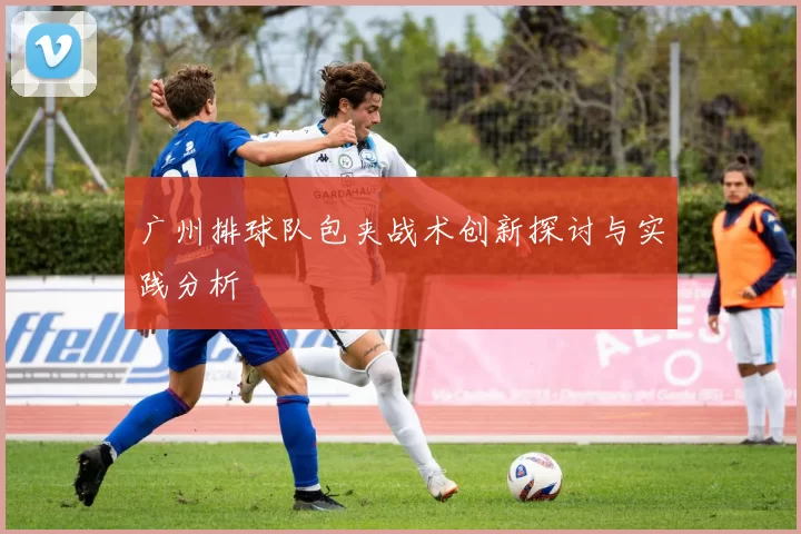 广州排球队包夹战术创新探讨与实践分析