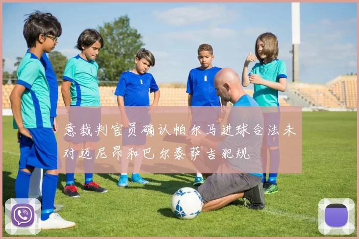 意裁判官员确认帕尔马进球合法未对迈尼昂和巴尔泰萨吉犯规