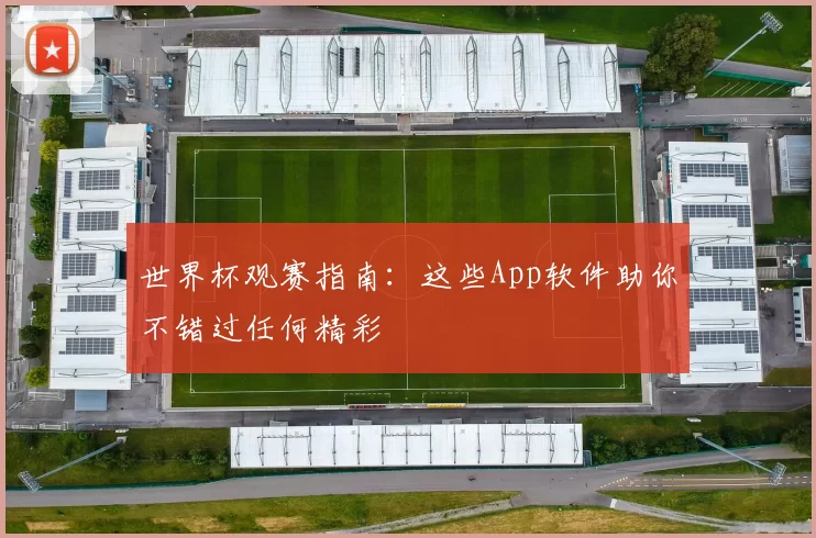 世界杯观赛指南：这些App软件助你不错过任何精彩